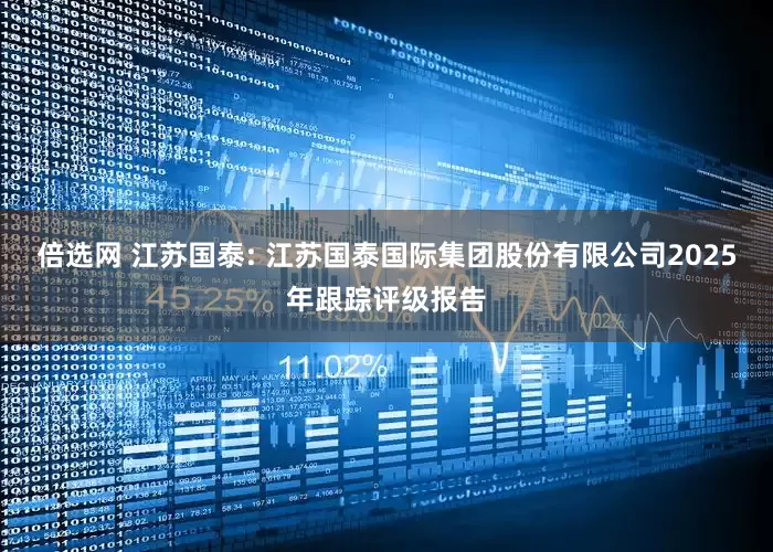 倍选网 江苏国泰: 江苏国泰国际集团股份有限公司2025年跟踪评级报告