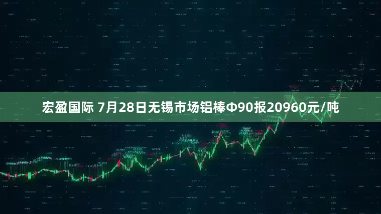 宏盈国际 7月28日无锡市场铝棒Φ90报20960元/吨