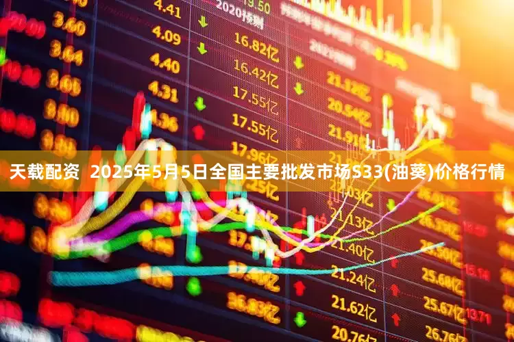 天载配资  2025年5月5日全国主要批发市场S33(油葵)价格行情